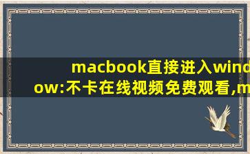 macbook直接进入window:不卡在线视频免费观看,macbookpro色域下载